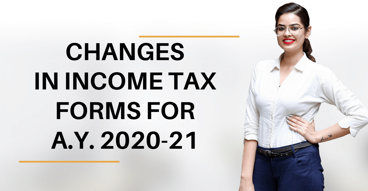 CHANGES IN INCOME TAX FORMS FOR AY 2020-21